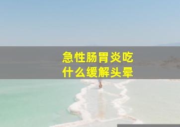 急性肠胃炎吃什么缓解头晕