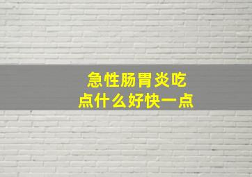 急性肠胃炎吃点什么好快一点