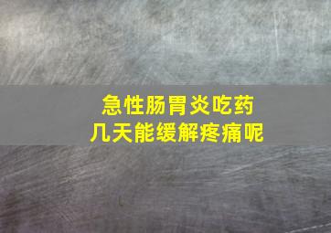 急性肠胃炎吃药几天能缓解疼痛呢