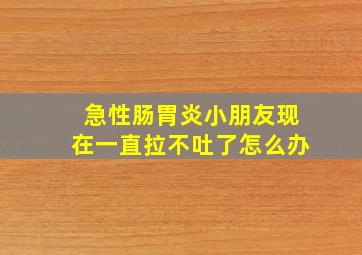 急性肠胃炎小朋友现在一直拉不吐了怎么办