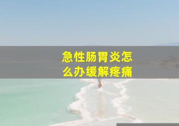 急性肠胃炎怎么办缓解疼痛