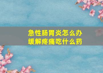 急性肠胃炎怎么办缓解疼痛吃什么药