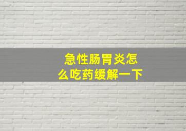 急性肠胃炎怎么吃药缓解一下