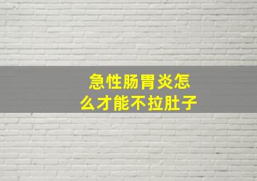 急性肠胃炎怎么才能不拉肚子