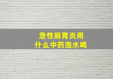 急性肠胃炎用什么中药泡水喝