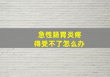 急性肠胃炎疼得受不了怎么办