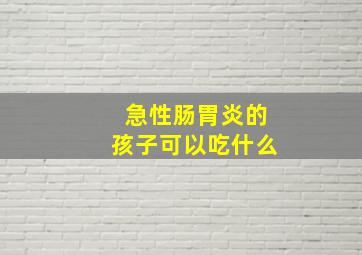 急性肠胃炎的孩子可以吃什么