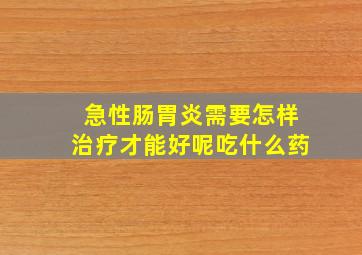 急性肠胃炎需要怎样治疗才能好呢吃什么药