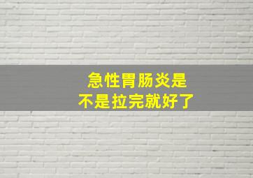 急性胃肠炎是不是拉完就好了