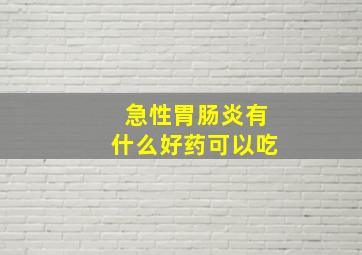 急性胃肠炎有什么好药可以吃