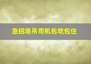 急招塔吊司机包吃包住