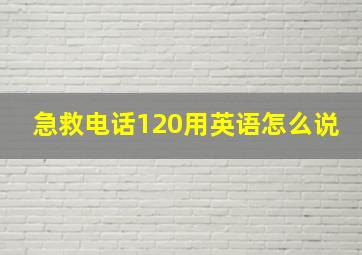 急救电话120用英语怎么说