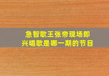 急智歌王张帝现场即兴唱歌是哪一期的节目