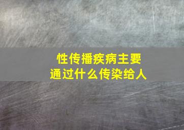 性传播疾病主要通过什么传染给人