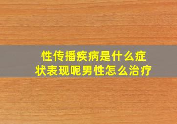 性传播疾病是什么症状表现呢男性怎么治疗