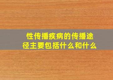 性传播疾病的传播途径主要包括什么和什么