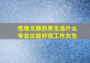 性格文静的男生选什么专业比较好找工作女生