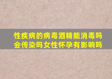 性疾病的病毒酒精能消毒吗会传染吗女性怀孕有影响吗