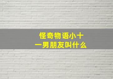 怪奇物语小十一男朋友叫什么