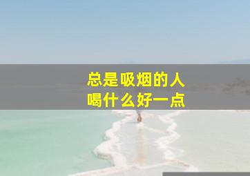 总是吸烟的人喝什么好一点