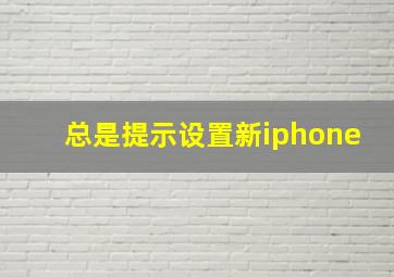 总是提示设置新iphone