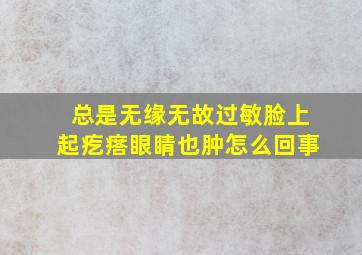 总是无缘无故过敏脸上起疙瘩眼睛也肿怎么回事