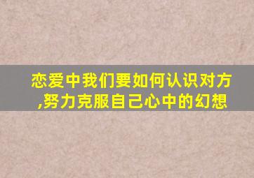 恋爱中我们要如何认识对方,努力克服自己心中的幻想