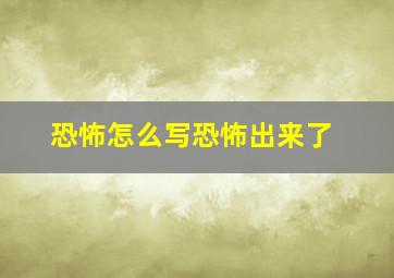 恐怖怎么写恐怖出来了