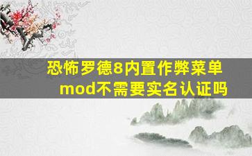 恐怖罗德8内置作弊菜单mod不需要实名认证吗