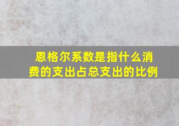 恩格尔系数是指什么消费的支出占总支出的比例