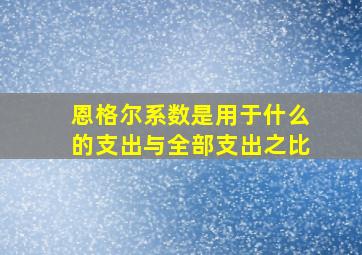 恩格尔系数是用于什么的支出与全部支出之比