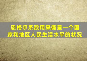 恩格尔系数用来衡量一个国家和地区人民生活水平的状况