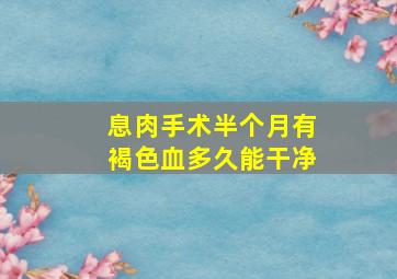 息肉手术半个月有褐色血多久能干净