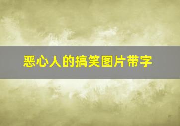 恶心人的搞笑图片带字