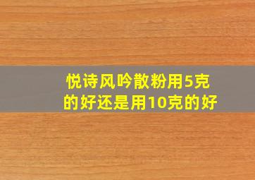 悦诗风吟散粉用5克的好还是用10克的好