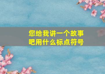 您给我讲一个故事吧用什么标点符号