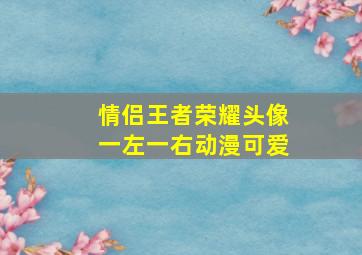 情侣王者荣耀头像一左一右动漫可爱