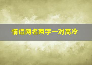 情侣网名两字一对高冷