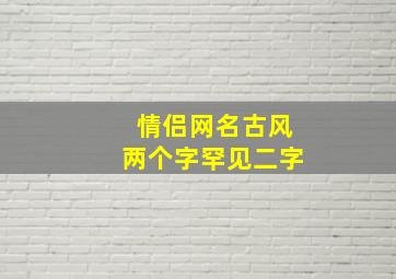 情侣网名古风两个字罕见二字