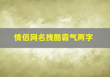 情侣网名拽酷霸气两字