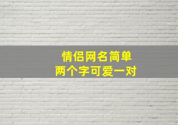 情侣网名简单两个字可爱一对