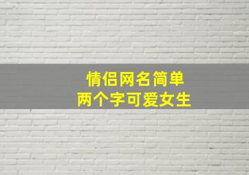 情侣网名简单两个字可爱女生