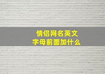 情侣网名英文字母前面加什么