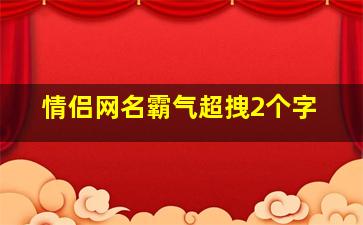 情侣网名霸气超拽2个字