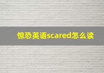 惊恐英语scared怎么读