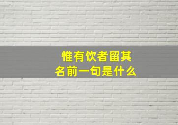 惟有饮者留其名前一句是什么