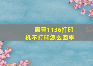 惠普1136打印机不打印怎么回事