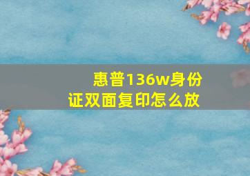 惠普136w身份证双面复印怎么放