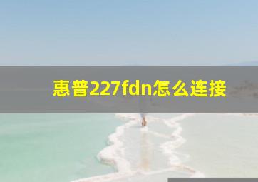 惠普227fdn怎么连接