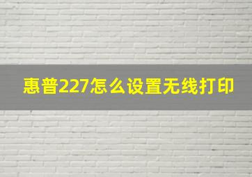 惠普227怎么设置无线打印